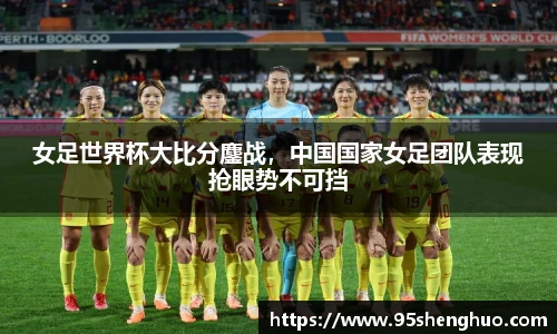 女足世界杯大比分鏖战，中国国家女足团队表现抢眼势不可挡