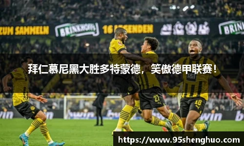 拜仁慕尼黑大胜多特蒙德，笑傲德甲联赛！