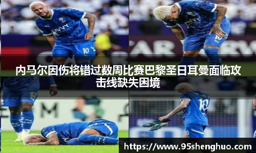 内马尔因伤将错过数周比赛巴黎圣日耳曼面临攻击线缺失困境