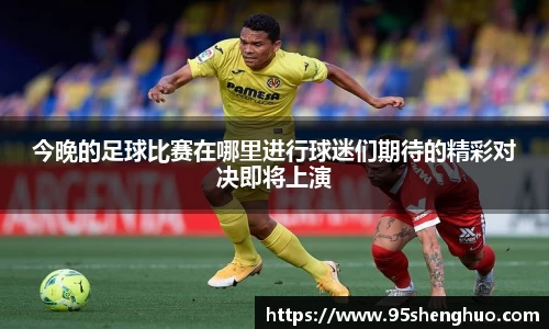 今晚的足球比赛在哪里进行球迷们期待的精彩对决即将上演