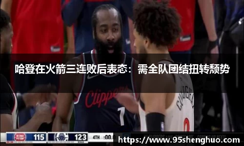 哈登在火箭三连败后表态：需全队团结扭转颓势