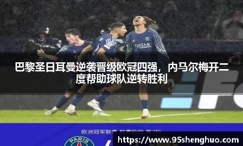 巴黎圣日耳曼逆袭晋级欧冠四强，内马尔梅开二度帮助球队逆转胜利