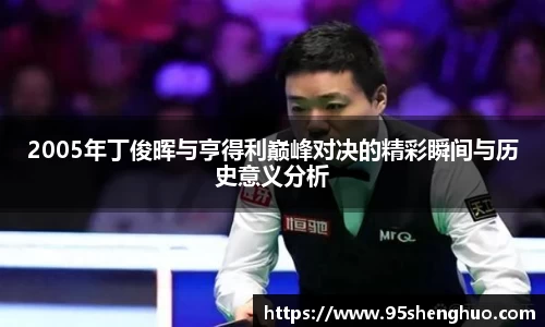 2005年丁俊晖与亨得利巅峰对决的精彩瞬间与历史意义分析