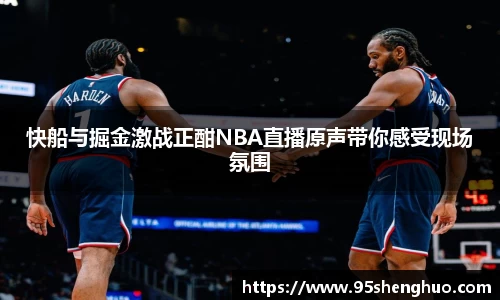 快船与掘金激战正酣NBA直播原声带你感受现场氛围