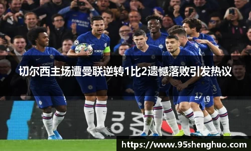 切尔西主场遭曼联逆转1比2遗憾落败引发热议