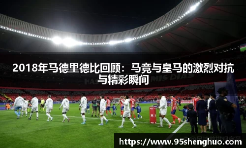2018年马德里德比回顾：马竞与皇马的激烈对抗与精彩瞬间