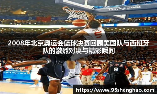 2008年北京奥运会篮球决赛回顾美国队与西班牙队的激烈对决与精彩瞬间