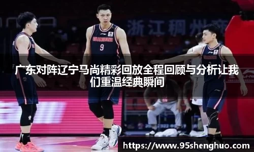广东对阵辽宁马尚精彩回放全程回顾与分析让我们重温经典瞬间
