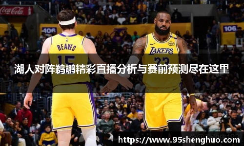 湖人对阵鹈鹕精彩直播分析与赛前预测尽在这里