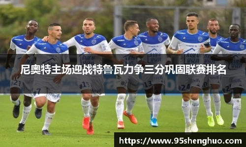 尼奥特主场迎战特鲁瓦力争三分巩固联赛排名