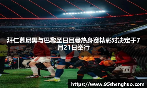 拜仁慕尼黑与巴黎圣日耳曼热身赛精彩对决定于7月21日举行