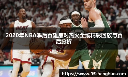 2020年NBA季后赛雄鹿对热火全场精彩回放与赛后分析